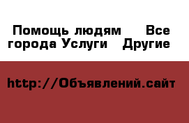 Помощь людям . - Все города Услуги » Другие   